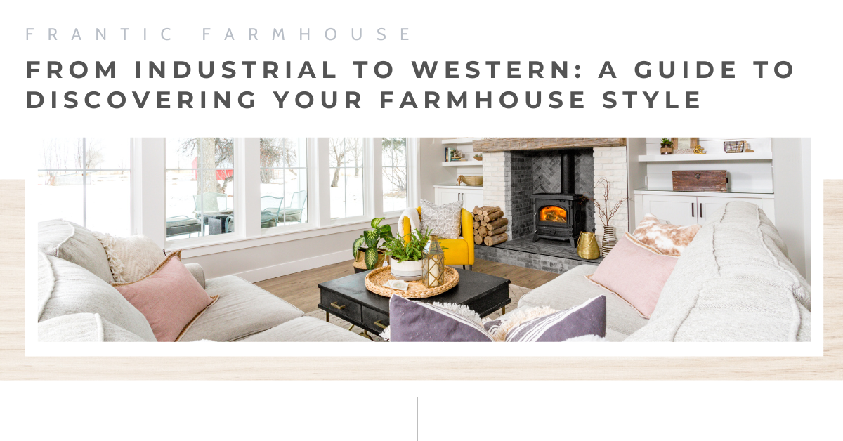
                  From Industrial to Western: A Guide to Discovering Your Farmhouse Style
                